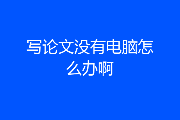 写论文没有电脑怎么办啊