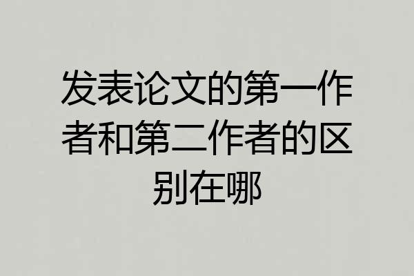 发表论文的第一作者和第二作者的区别在哪