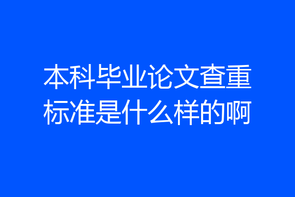 本科毕业论文查重标准是什么样的啊
