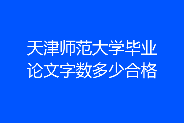 天津师范大学毕业论文字数多少合格