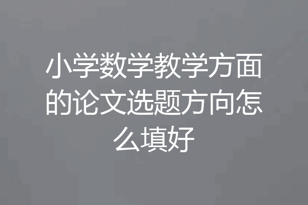 小学数学教学方面的论文选题方向怎么填好