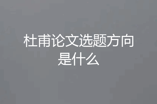 杜甫论文选题方向是什么
