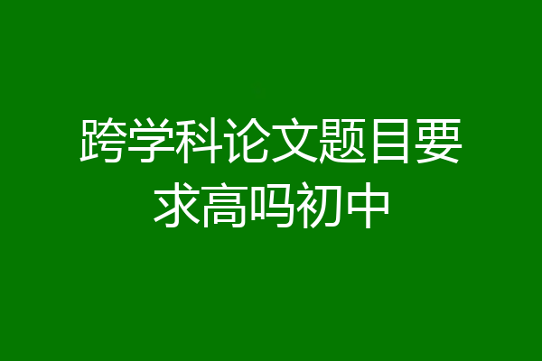 跨学科论文题目要求高吗初中