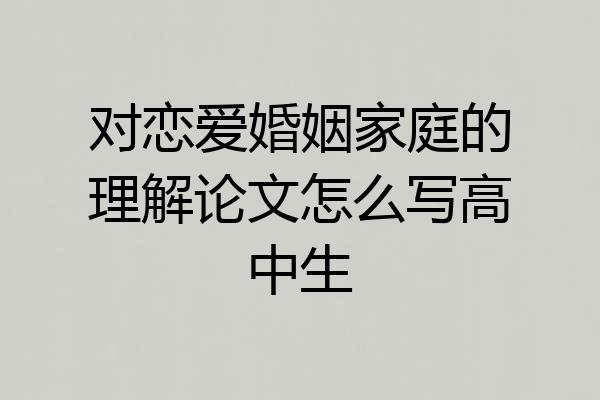 对恋爱婚姻家庭的理解论文怎么写高中生