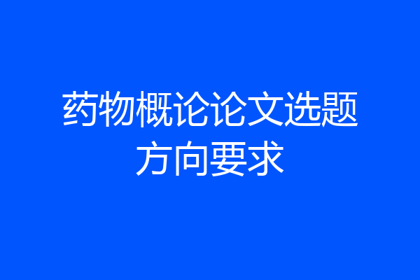 药物概论论文选题方向要求