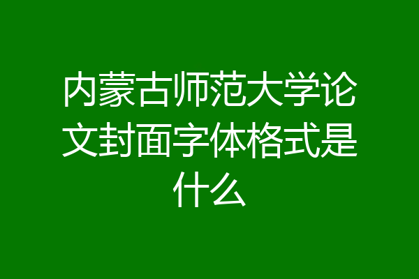 内蒙古师范大学论文封面字体格式是什么