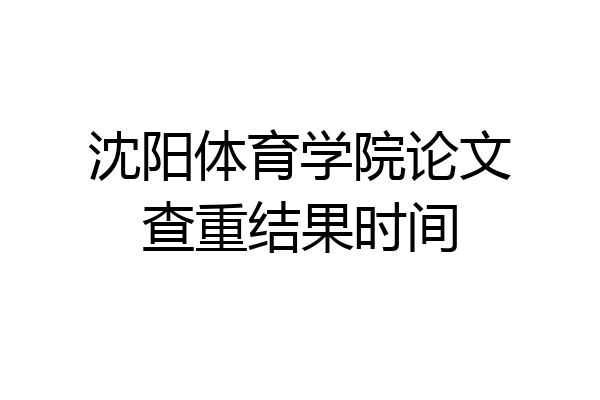 沈阳体育学院论文查重结果时间