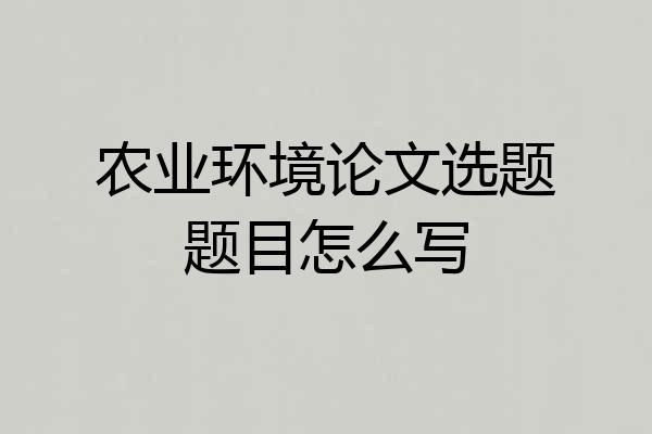 农业环境论文选题题目怎么写