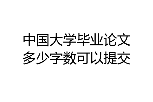 中国大学毕业论文多少字数可以提交