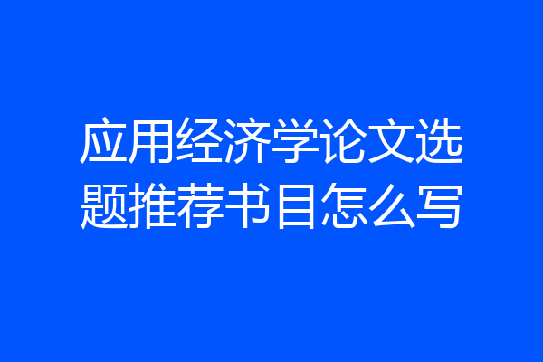 应用经济学论文选题推荐书目怎么写