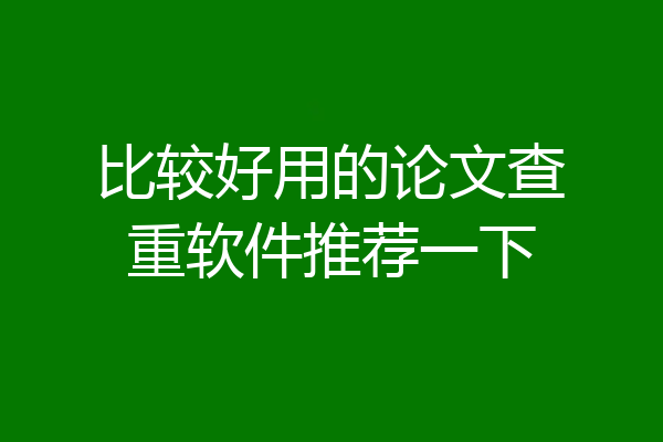 比较好用的论文查重软件推荐一下