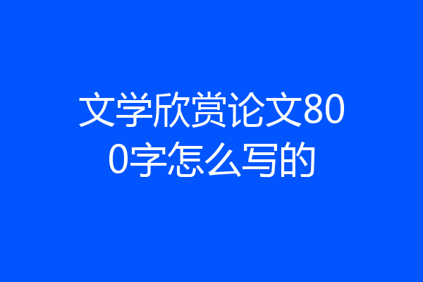 文学欣赏论文800字怎么写的