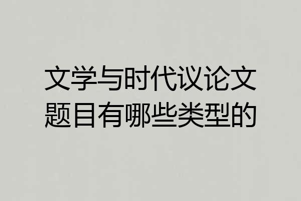 文学与时代议论文题目有哪些类型的