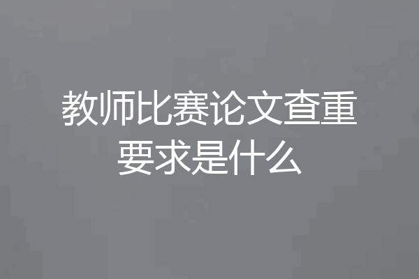教师比赛论文查重要求是什么