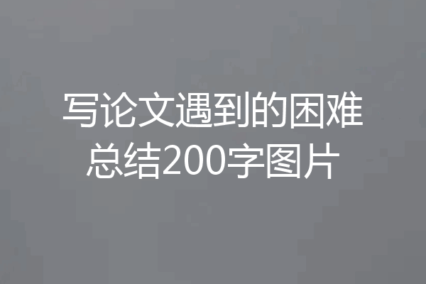 写论文遇到的困难总结200字图片