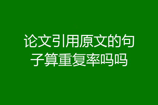论文引用原文的句子算重复率吗吗