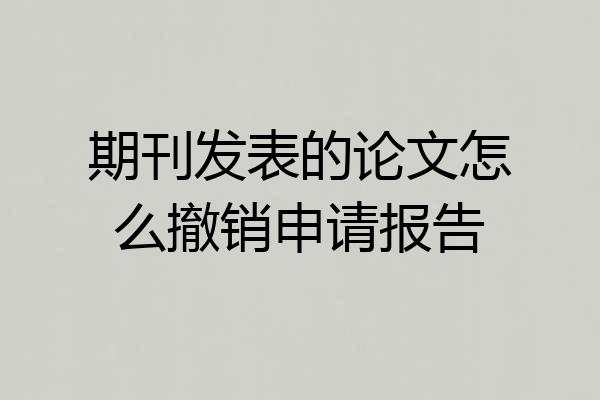 期刊发表的论文怎么撤销申请报告