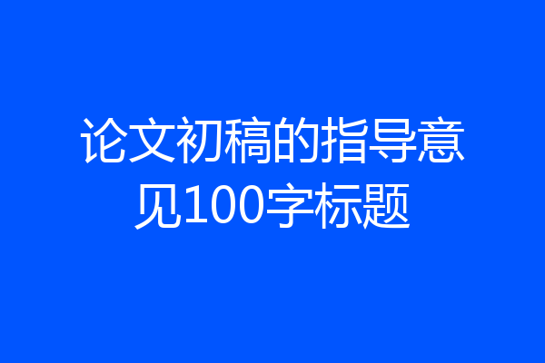 论文初稿的指导意见100字标题