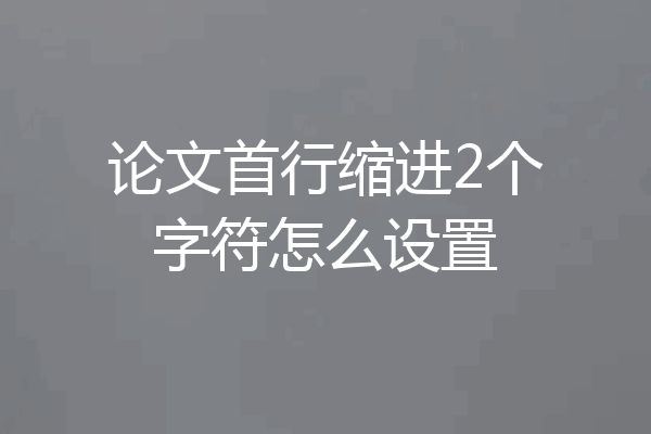 论文首行缩进2个字符怎么设置