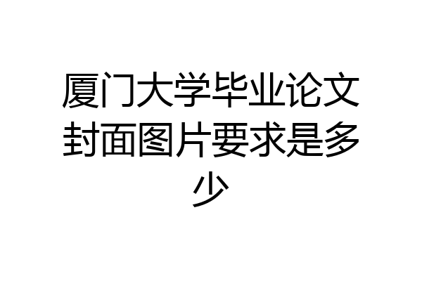 厦门大学毕业论文封面图片要求是多少