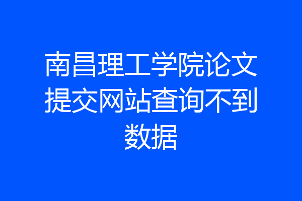 南昌理工学院论文提交网站查询不到数据