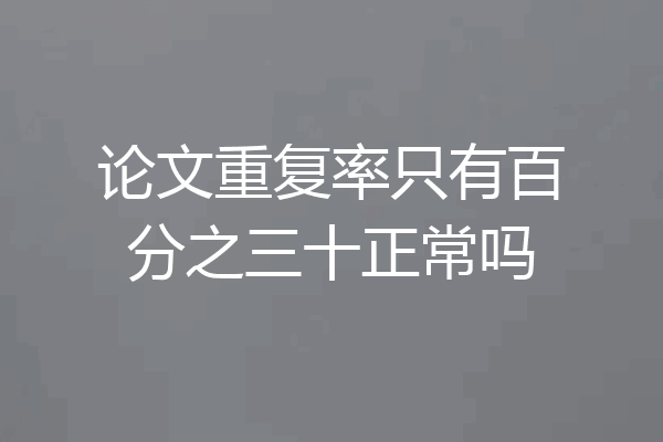 论文重复率只有百分之三十正常吗