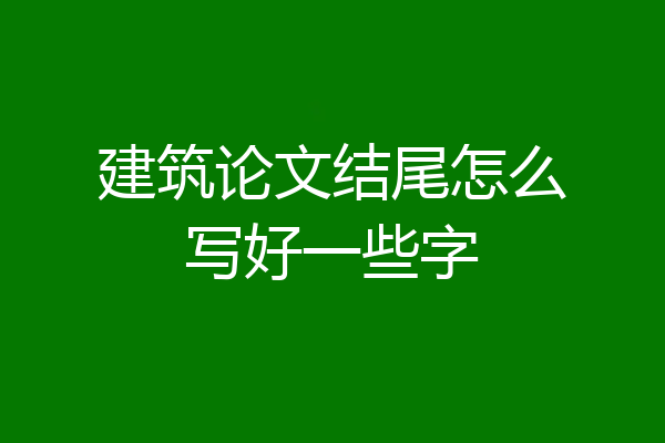 建筑论文结尾怎么写好一些字