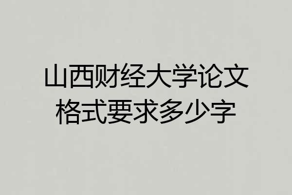 山西财经大学论文格式要求多少字