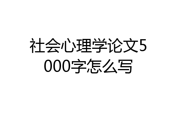 社会心理学论文5000字怎么写