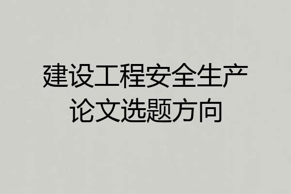 建设工程安全生产论文选题方向