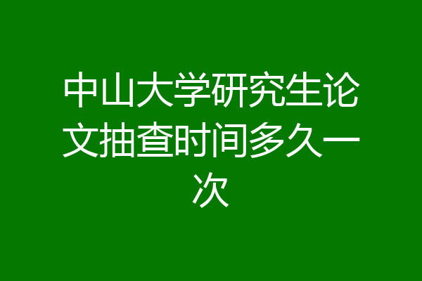 中山大学研究生论文抽查时间多久一次