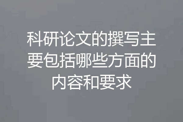 科研论文的撰写主要包括哪些方面的内容和要求