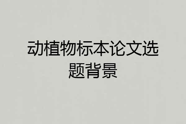 动植物标本论文选题背景