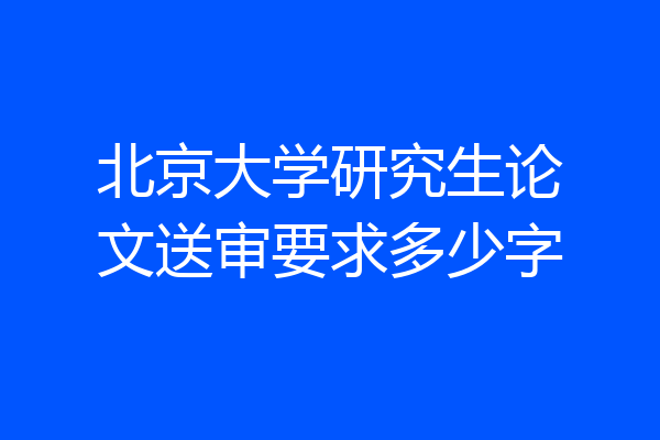 北京大学研究生论文送审要求多少字