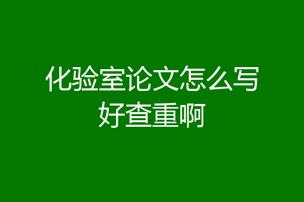 化验室论文怎么写好查重啊
