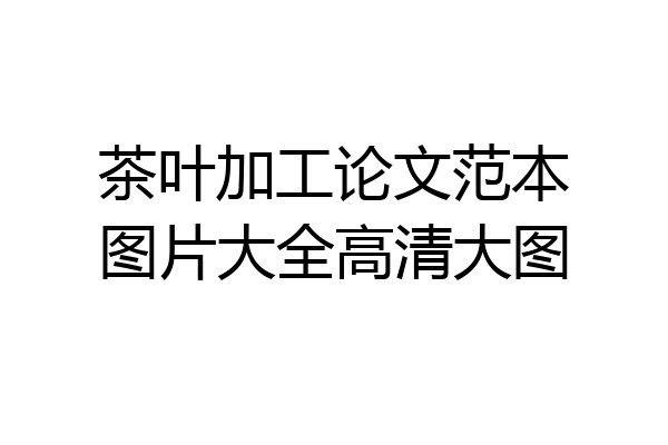 茶叶加工论文范本图片大全高清大图