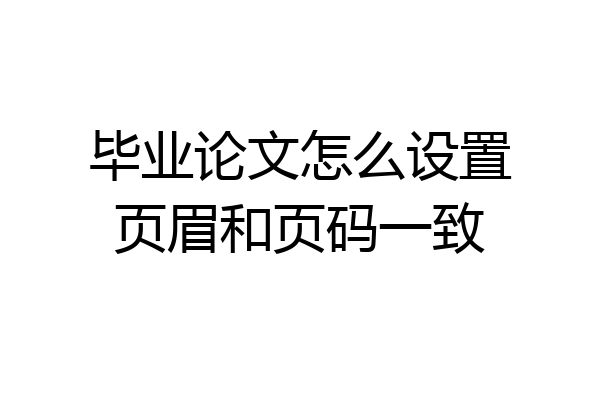 毕业论文怎么设置页眉和页码一致