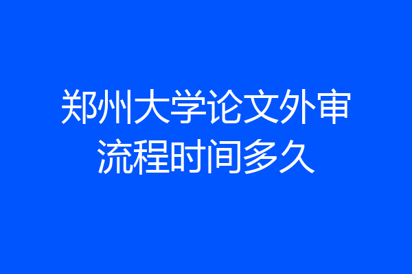 郑州大学论文外审流程时间多久