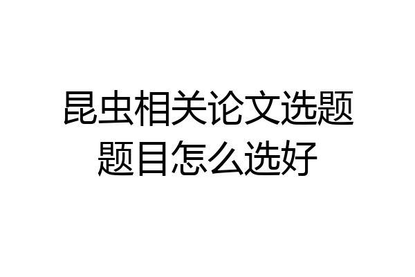 昆虫相关论文选题题目怎么选好