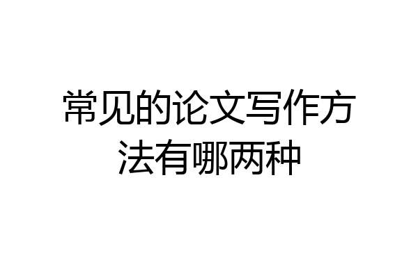 常见的论文写作方法有哪两种