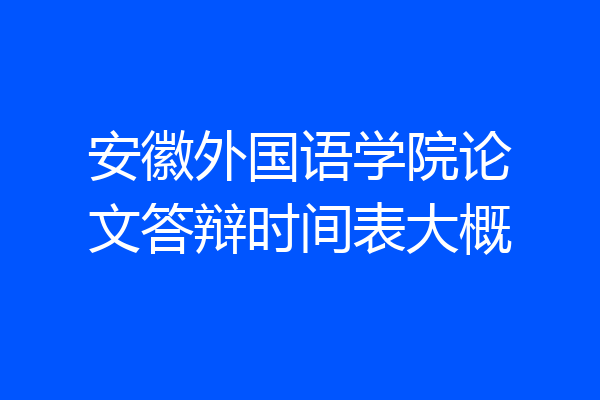 安徽外国语学院论文答辩时间表大概