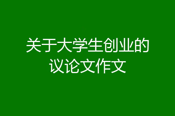 关于大学生创业的议论文作文