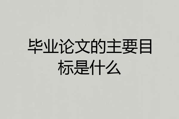 毕业论文的主要目标是什么