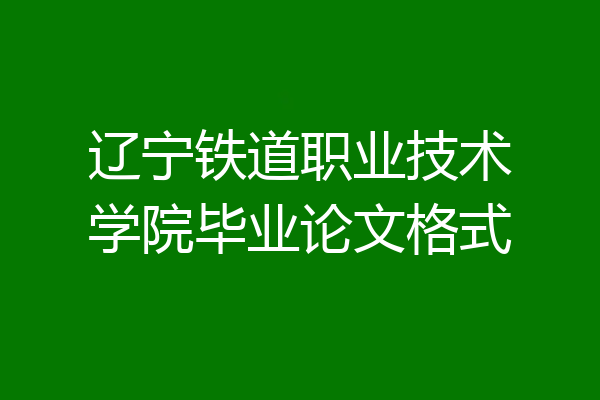 辽宁铁道职业技术学院毕业论文格式
