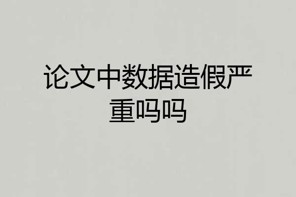 论文中数据造假严重吗吗