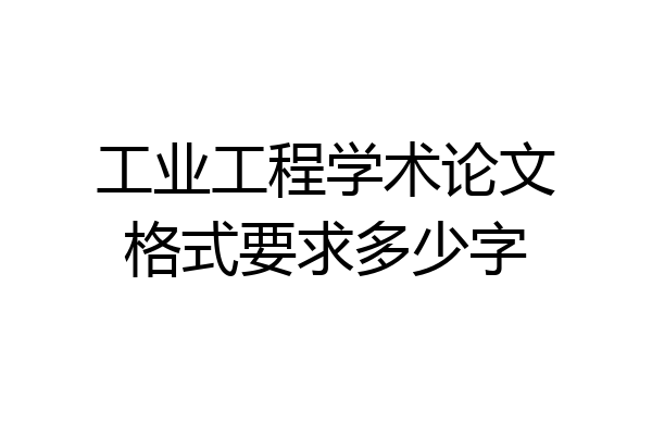 工业工程学术论文格式要求多少字