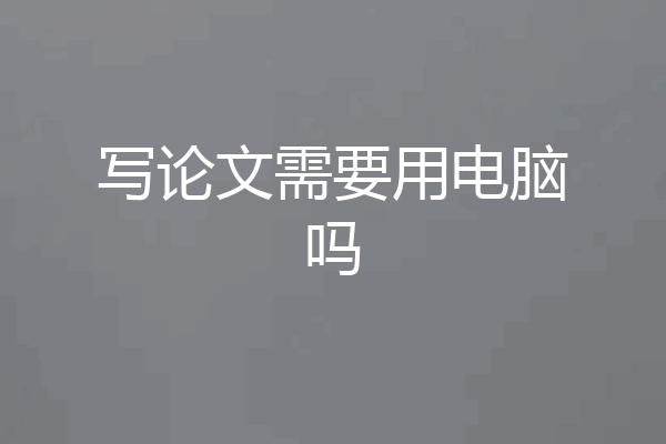 写论文需要用电脑吗