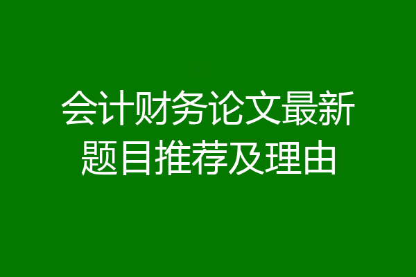 会计财务论文最新题目推荐及理由