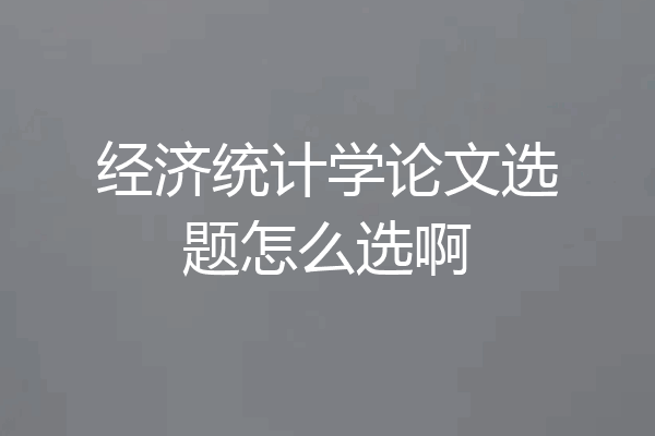 经济统计学论文选题怎么选啊