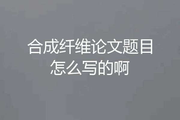 合成纤维论文题目怎么写的啊